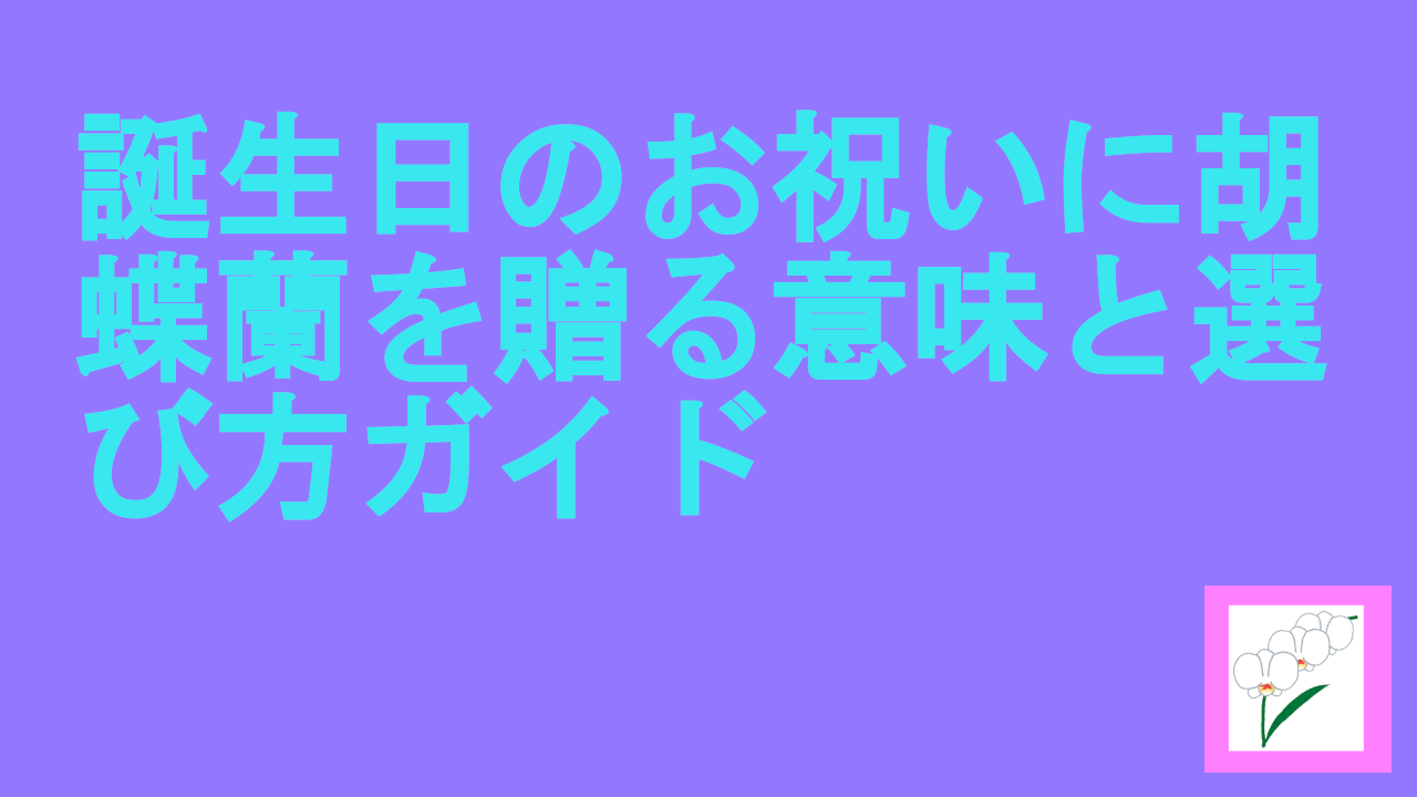 誕生日のお祝いに胡蝶蘭を贈る意味と選び方ガイド