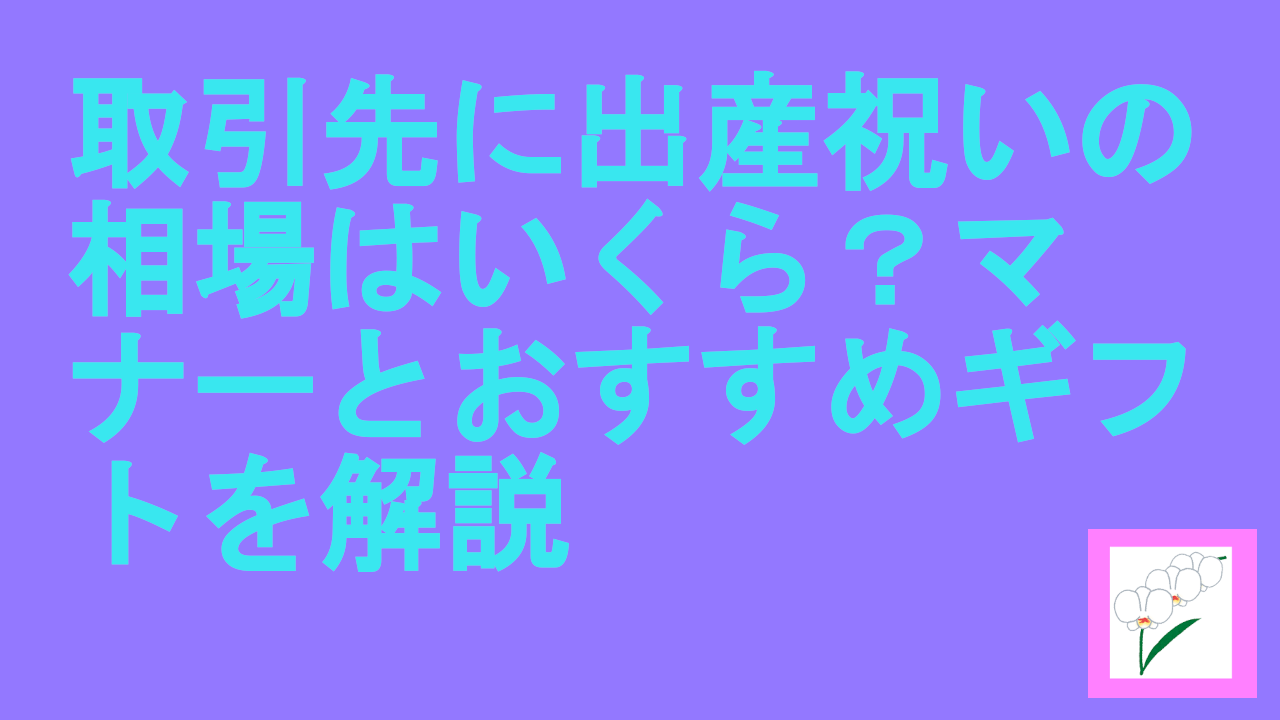 取引先に出産祝いの相場はいくら？マナーとおすすめギフトを解説.