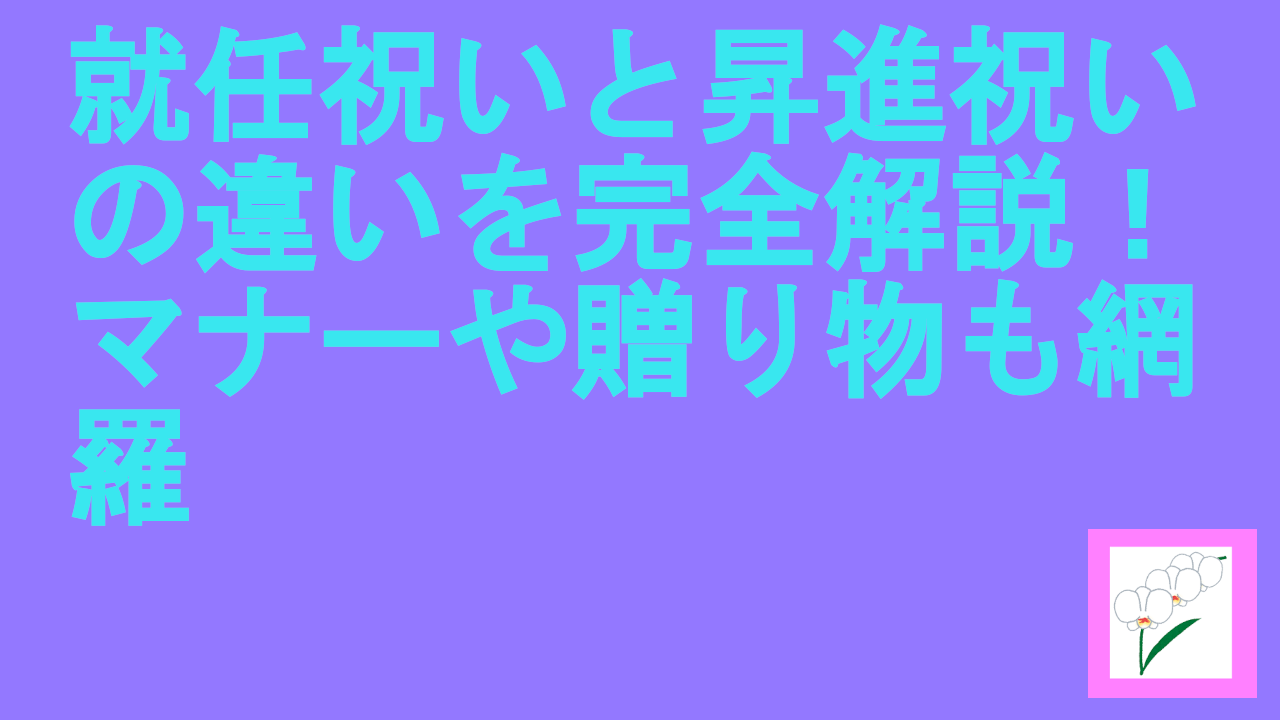 就任祝いと昇進祝いの違いを完全解説！マナーや贈り物も網羅