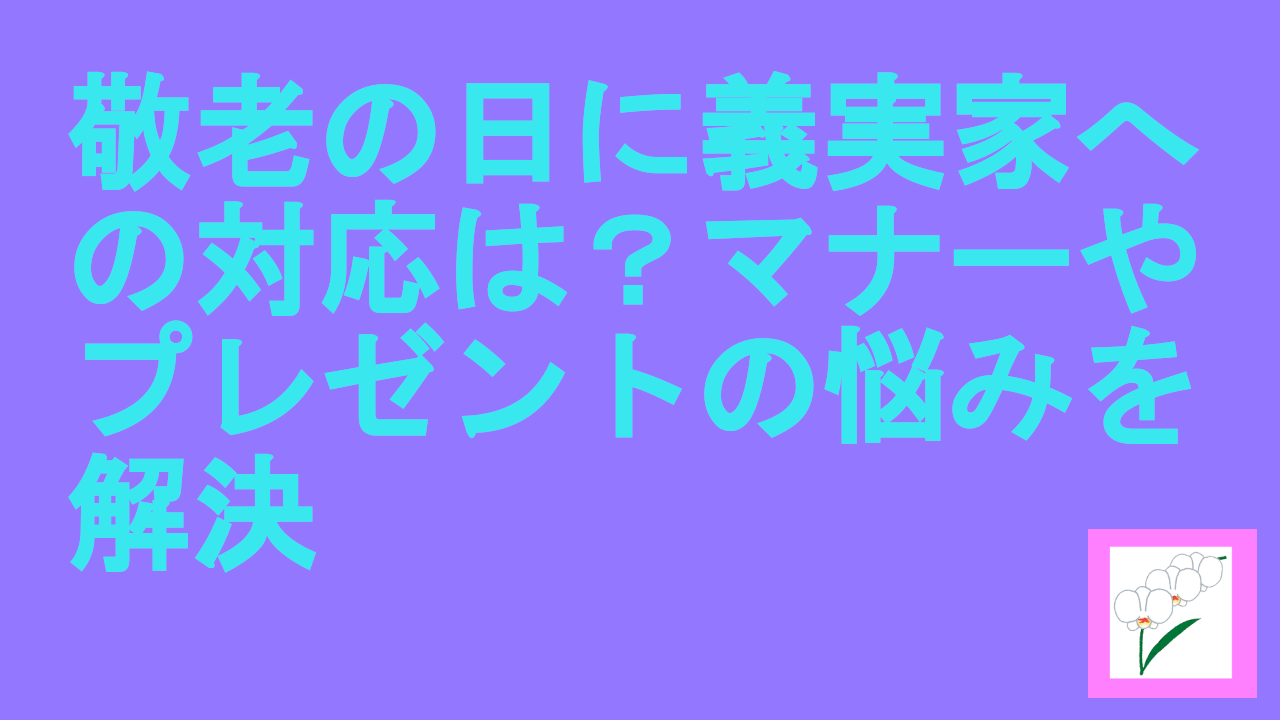 敬老の日に義実家への対応は？マナーやプレゼントの悩みを解決