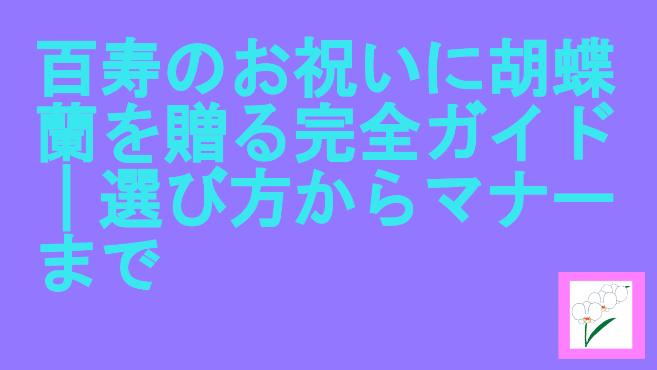 百寿のお祝いに胡蝶蘭を贈る完全ガイド｜選び方からマナーまで