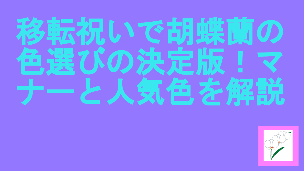 移転祝いで胡蝶蘭の色選びの決定版！マナーと人気色を解説.