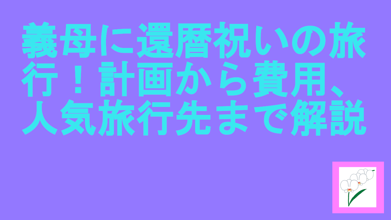 義母に還暦祝いの旅行！計画から費用、人気旅行先まで解説.