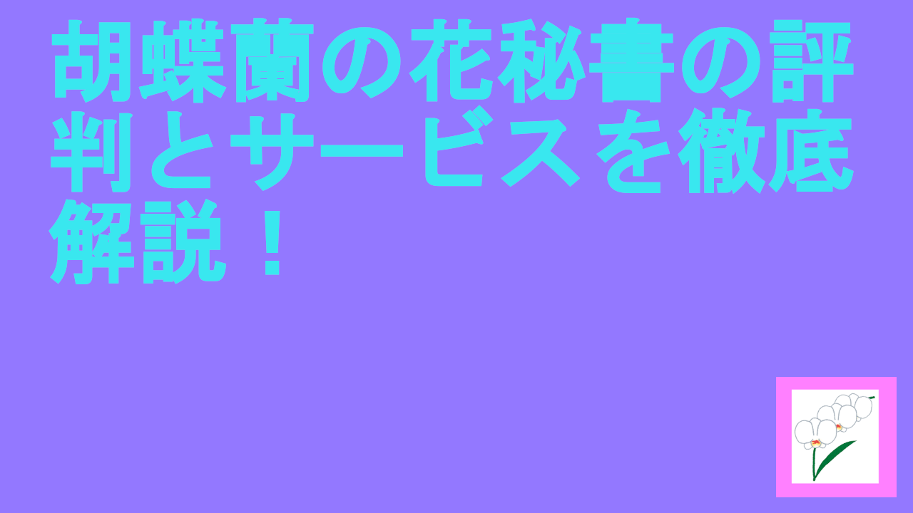 胡蝶蘭の花秘書の評判とサービスを徹底解説！