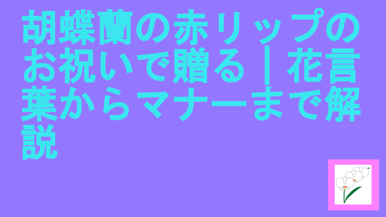 胡蝶蘭の赤リップのお祝いで贈る｜花言葉からマナーまで解説