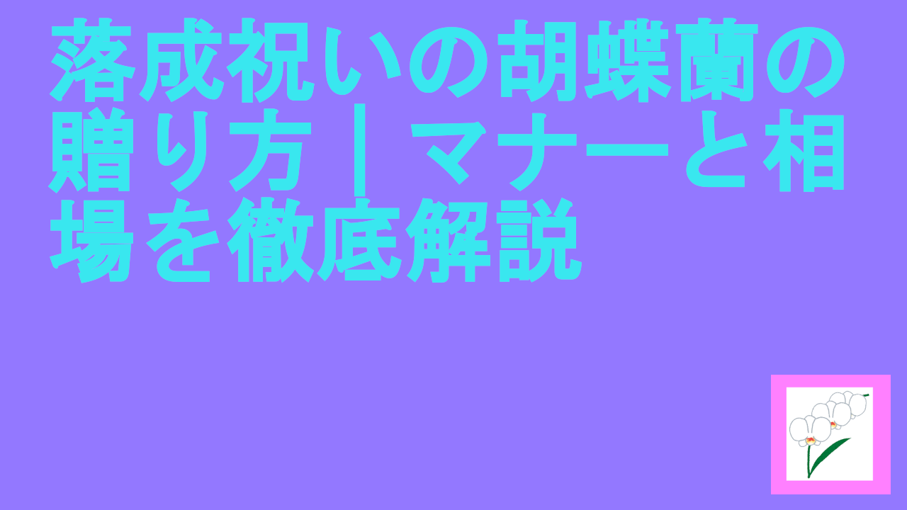 落成祝いの胡蝶蘭の贈り方｜マナーと相場を徹底解説