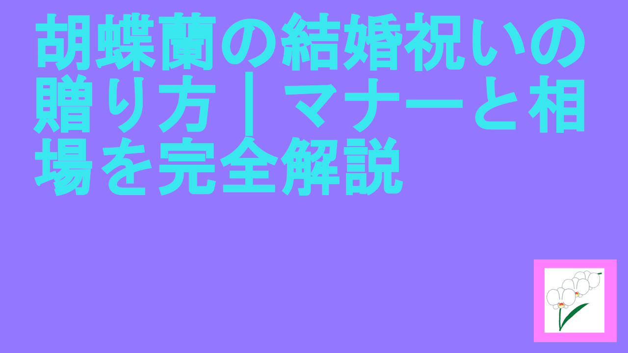 胡蝶蘭の結婚祝いの贈り方｜マナーと相場を完全解説