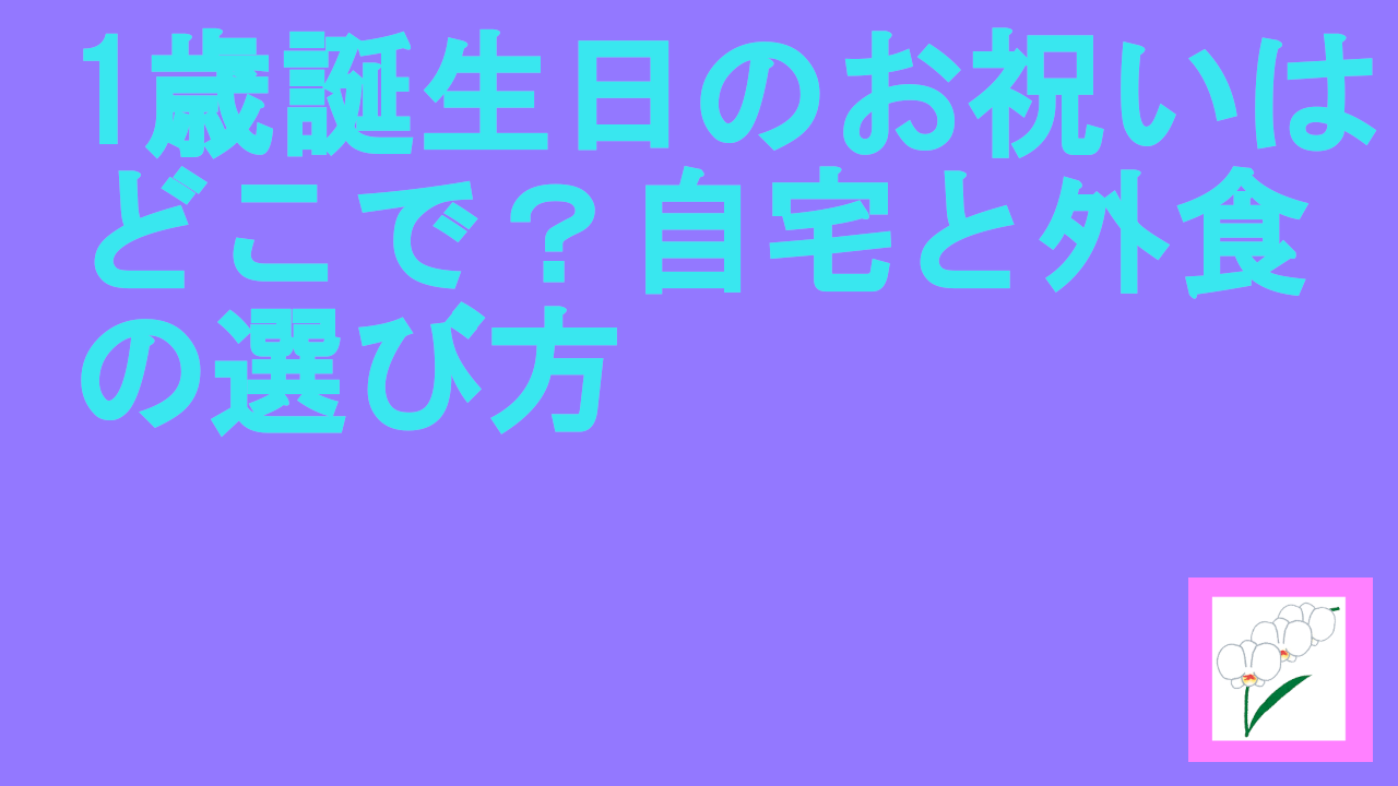 歳誕生日のお祝いはどこで？自宅と外食の選び方.