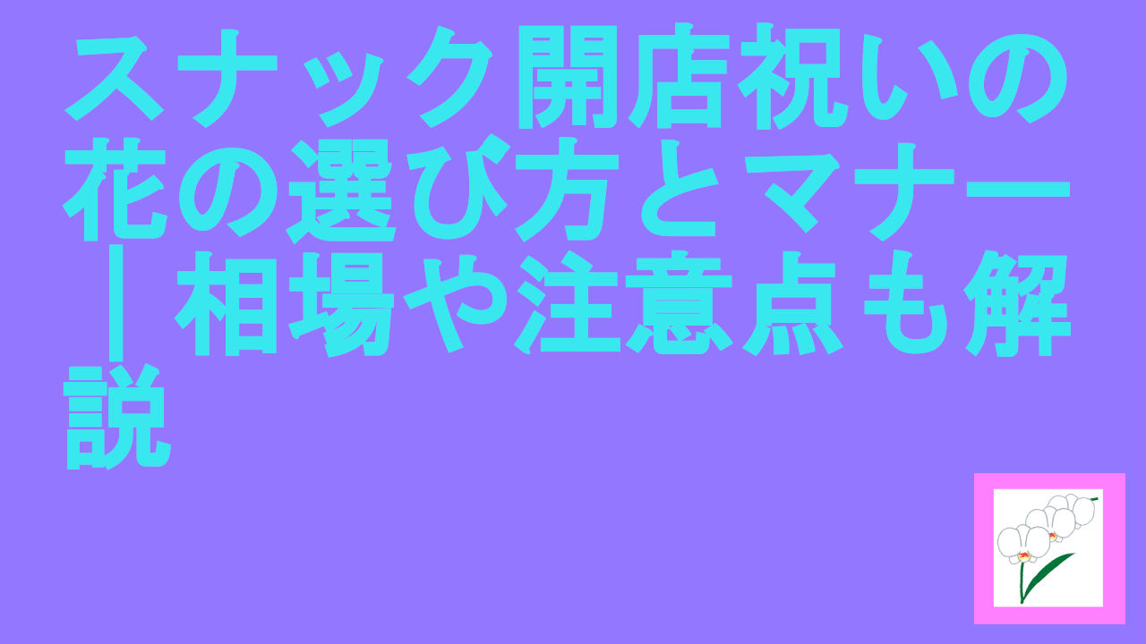 スナック開店祝いの花の選び方とマナー｜相場や注意点も解説