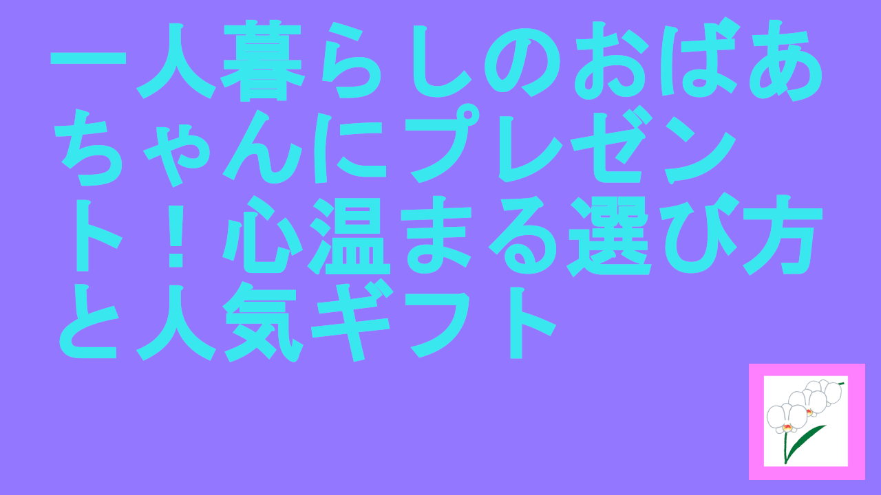一人暮らしのおばあちゃんにプレゼント！心温まる選び方と人気ギフト