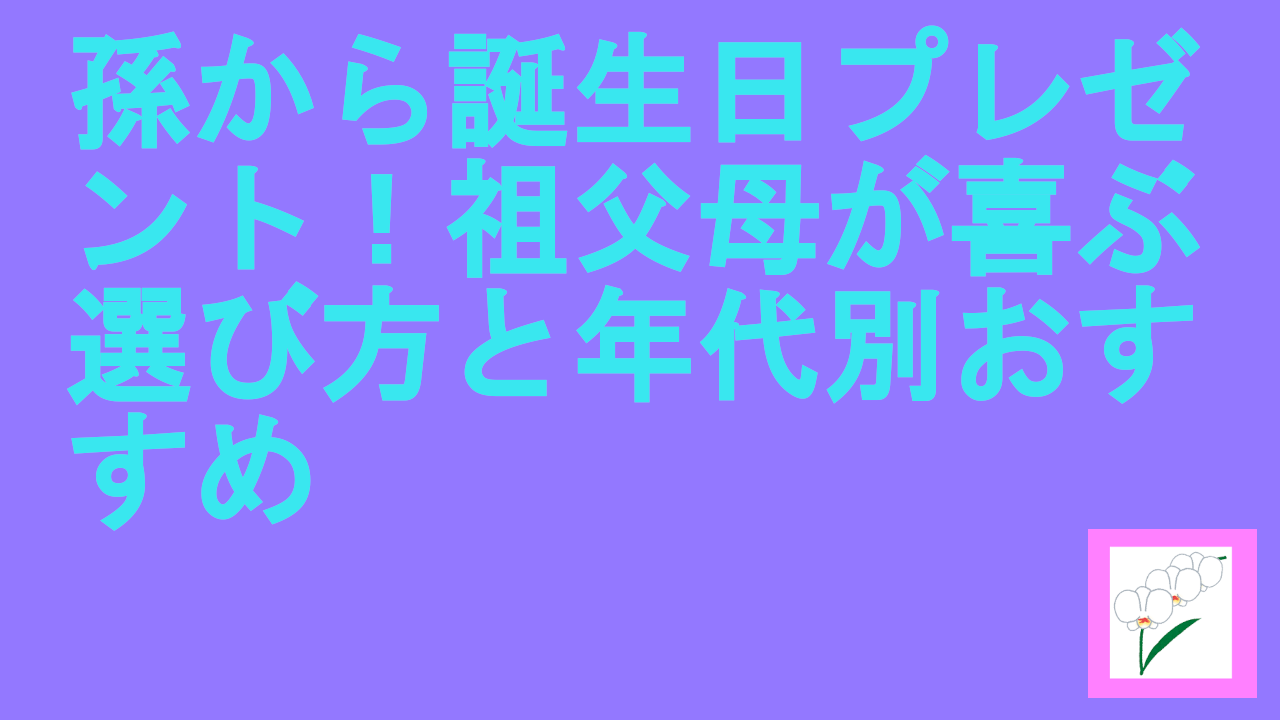 孫から誕生日プレゼント！祖父母が喜ぶ選び方と年代別おすすめ