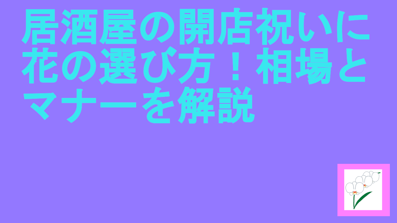 居酒屋の開店祝いに花の選び方！相場とマナーを解説