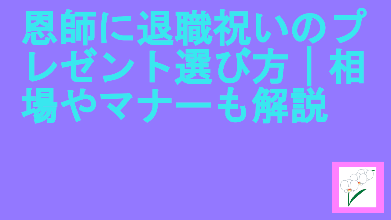 恩師に退職祝いのプレゼント選び方｜相場やマナーも解説