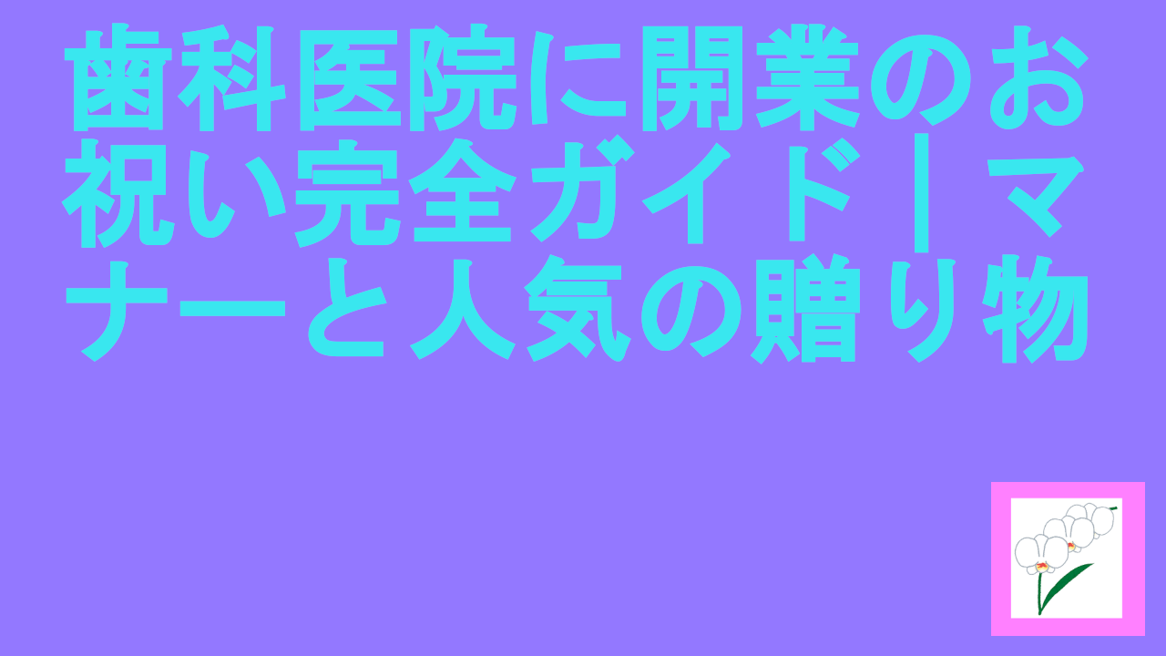 歯科医院に開業のお祝い完全ガイド｜マナーと人気の贈り物