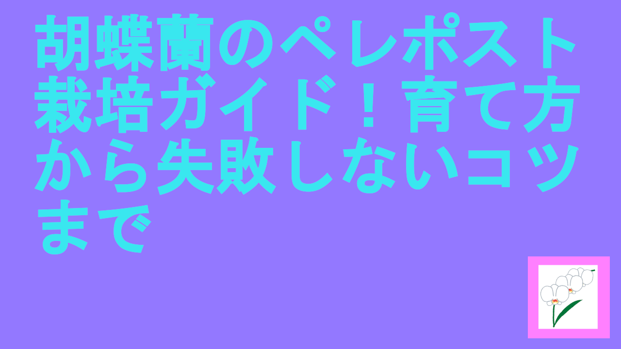 胡蝶蘭のペレポスト栽培ガイド！育て方から失敗しないコツまで