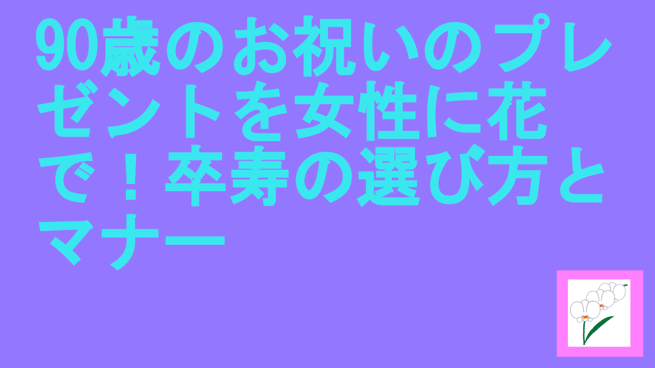 90歳のお祝いのプレゼントを女性に花で！卒寿の選び方とマナー