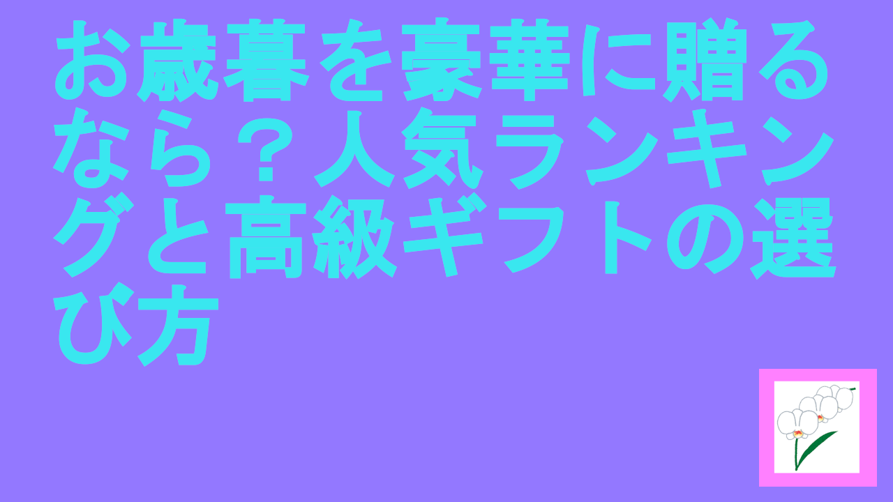 お歳暮を豪華に贈るなら？人気ランキングと高級ギフトの選び方