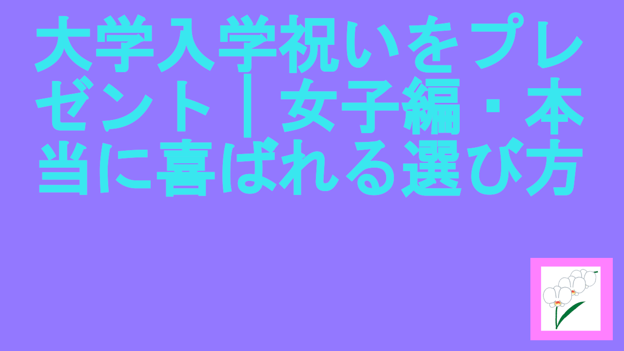 大学入学祝いをプレゼント｜女子編・本当に喜ばれる選び方.