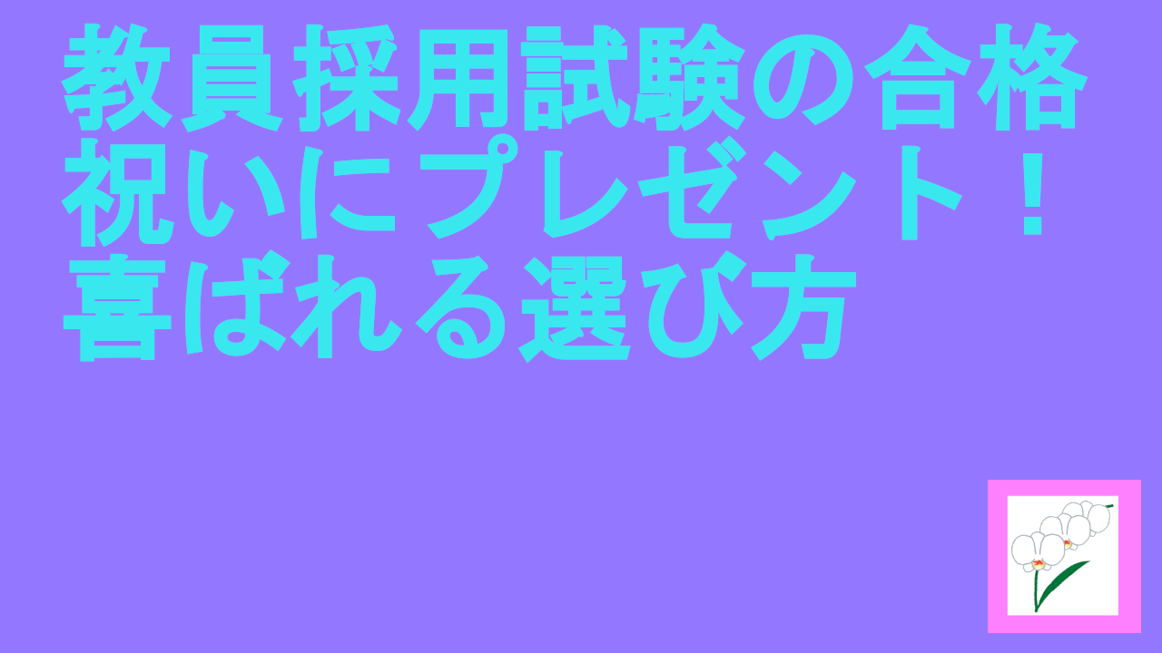 教員採用試験の合格祝いにプレゼント！喜ばれる選び方.