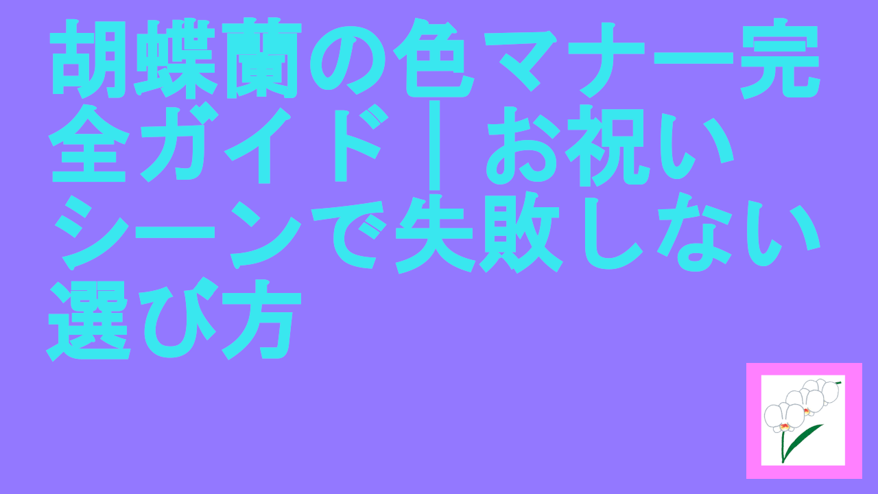 胡蝶蘭の色マナー完全ガイド｜お祝いシーンで失敗しない選び方