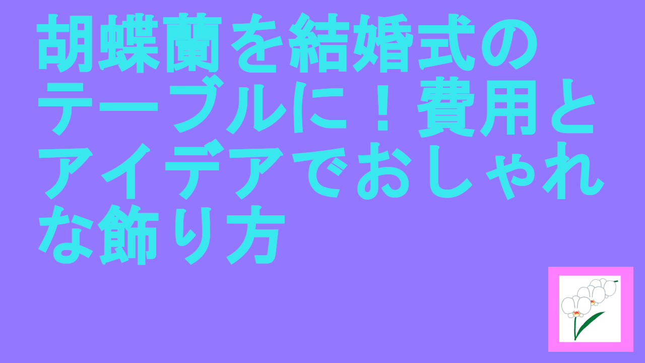 胡蝶蘭を結婚式のテーブルに！費用とアイデアでおしゃれな飾り方