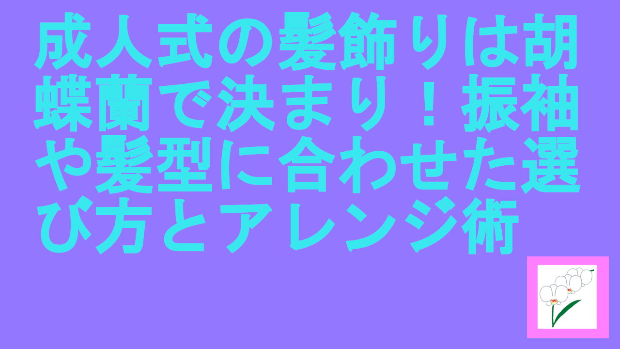 成人式の髪飾りは胡蝶蘭で決まり！振袖や髪型に合わせた選び方とアレンジ術
