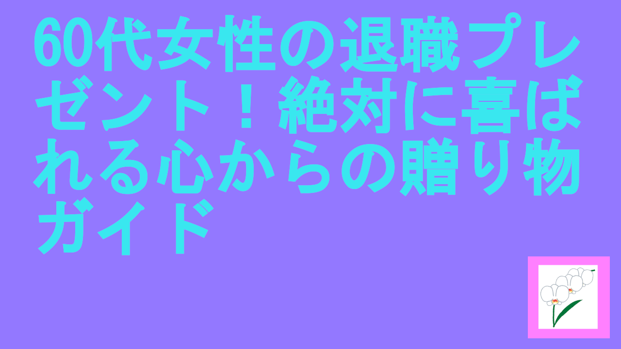 60代女性の退職プレゼント！絶対に喜ばれる心からの贈り物ガイド