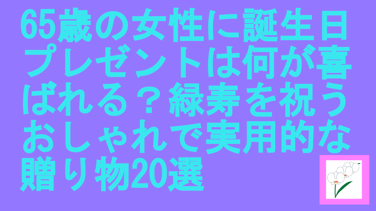 65歳の女性に誕生日プレゼントは何が喜ばれる？緑寿を祝うおしゃれで実用的な贈り物20選