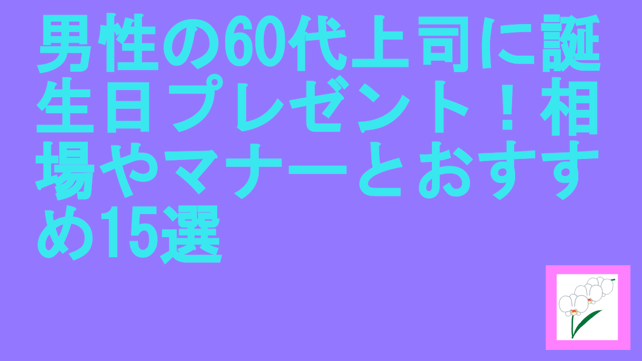 男性の60代上司に誕生日プレゼント！相場やマナーとおすすめ15選