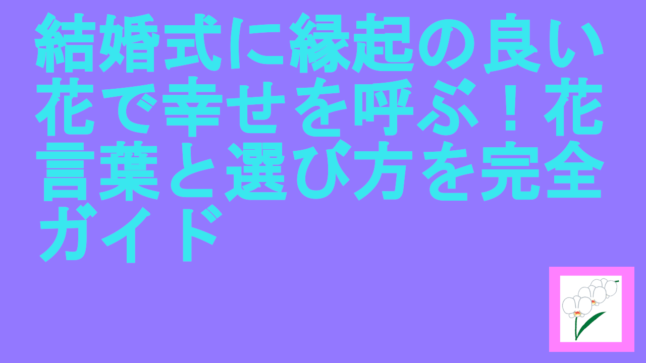 結婚式に縁起の良い花で幸せを呼ぶ！花言葉と選び方を完全ガイド