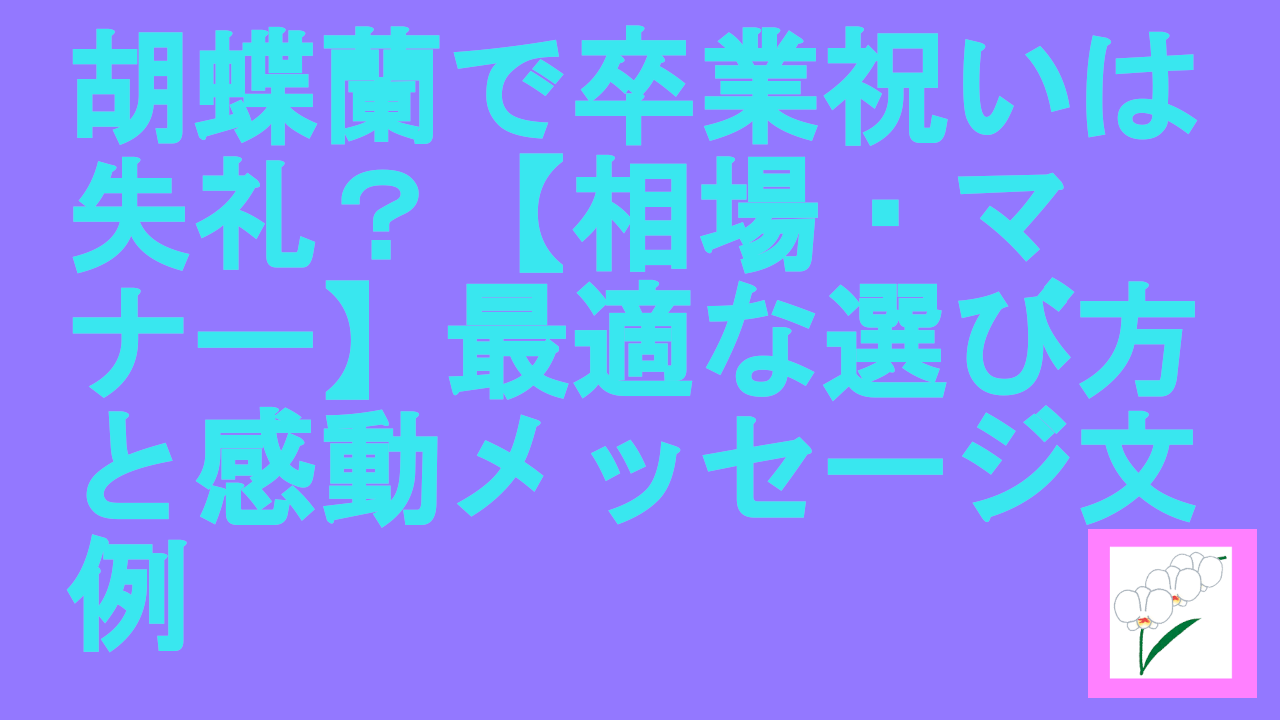 胡蝶蘭で卒業祝いは失礼？【相場・マナー】最適な選び方と感動メッセージ文例