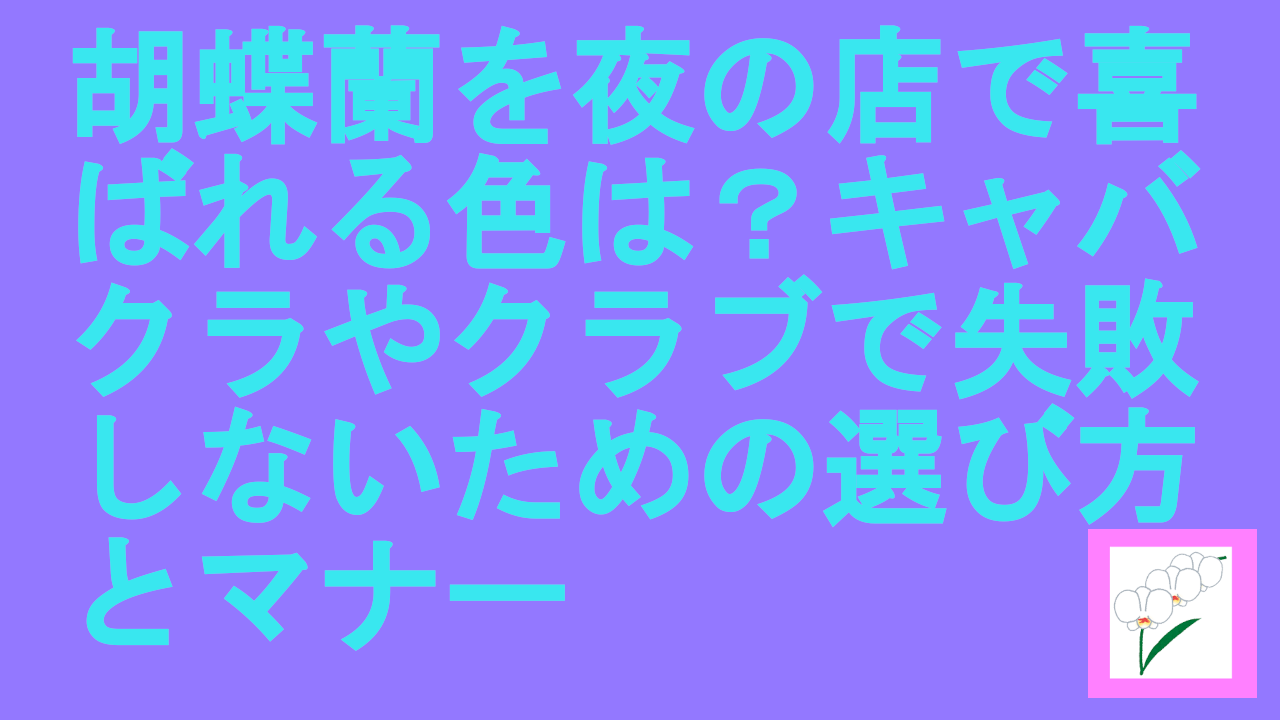 胡蝶蘭を夜の店で喜ばれる色は？キャバクラやクラブで失敗しないための選び方とマナー