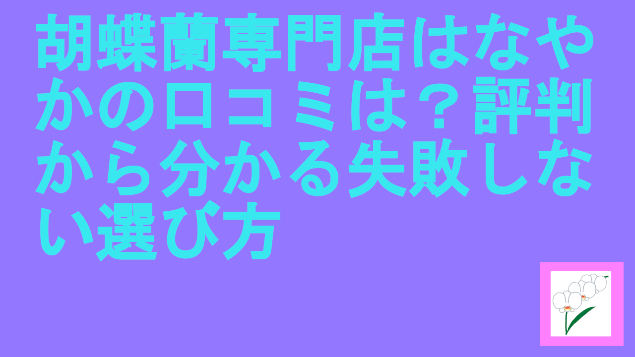 胡蝶蘭専門店はなやかの口コミは？評判から分かる失敗しない選び方