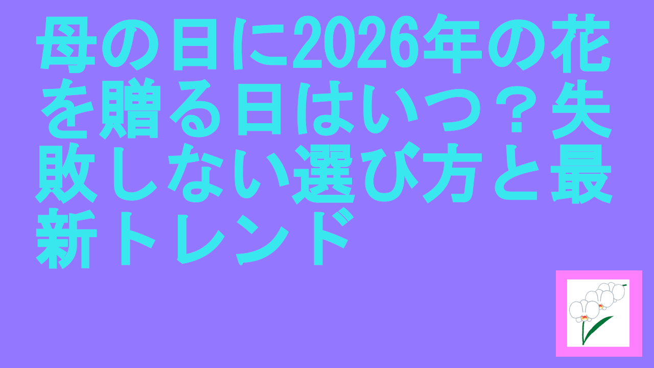 母の日に2026年の花を贈る日はいつ？失敗しない選び方と最新トレンド