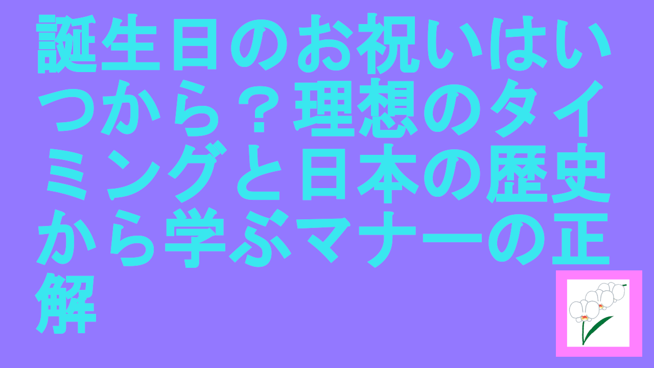 誕生日のお祝いはいつから？理想のタイミングと日本の歴史から学ぶマナーの正解