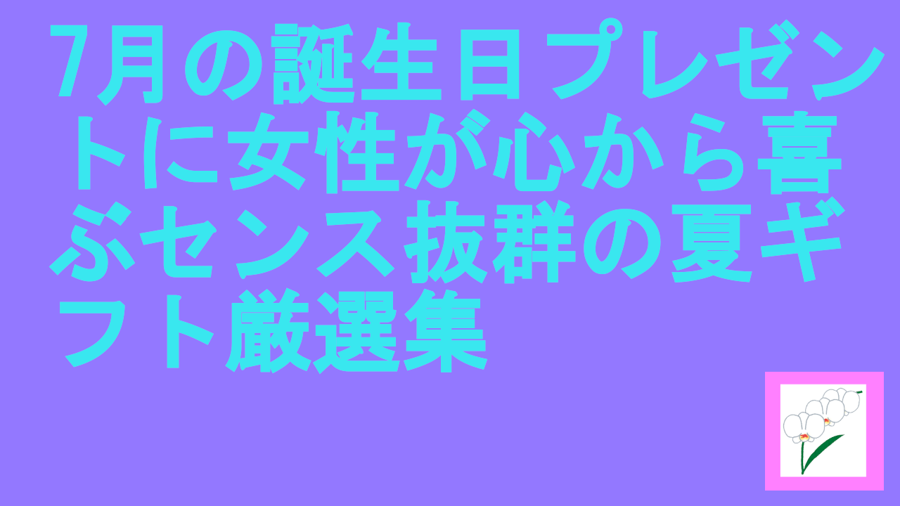 7月の誕生日プレゼントに女性が心から喜ぶ